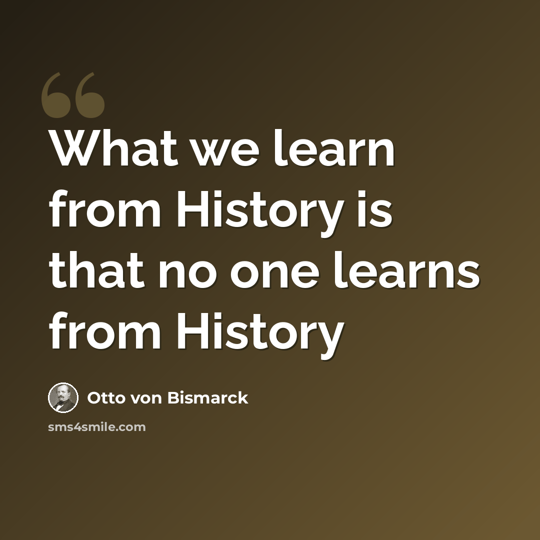 “What we learn from History is that no one learns from History” quote by Otto von Bismarck