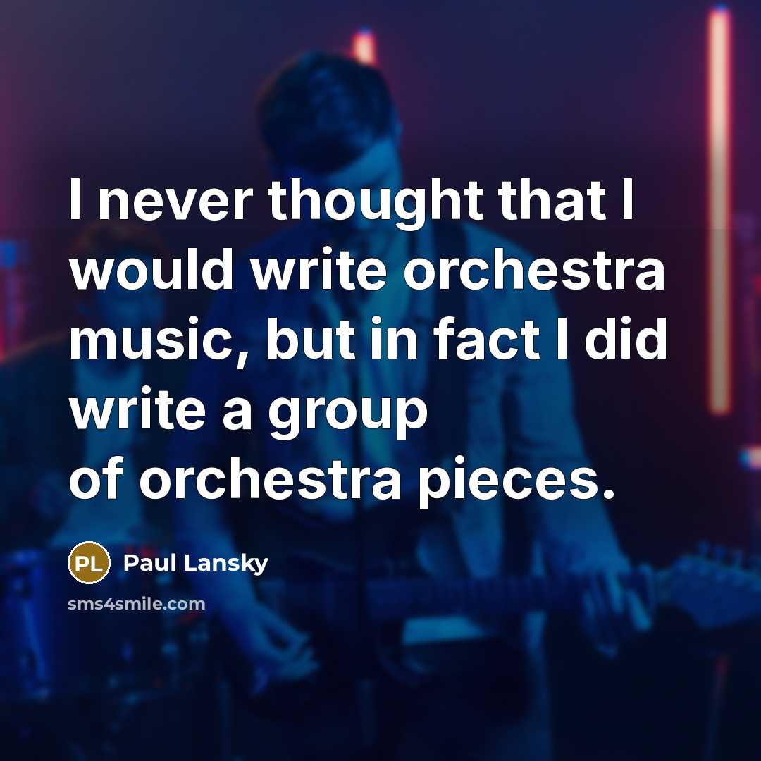 “I never thought that I would write orchestra music, but in fact I did write a group of orchestra pieces.” quote by Paul Lansky