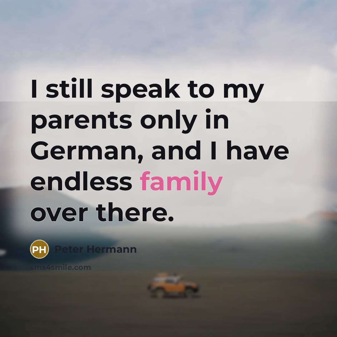 “I still speak to my parents only in German, and I have endless family over there.” quote by Peter Hermann