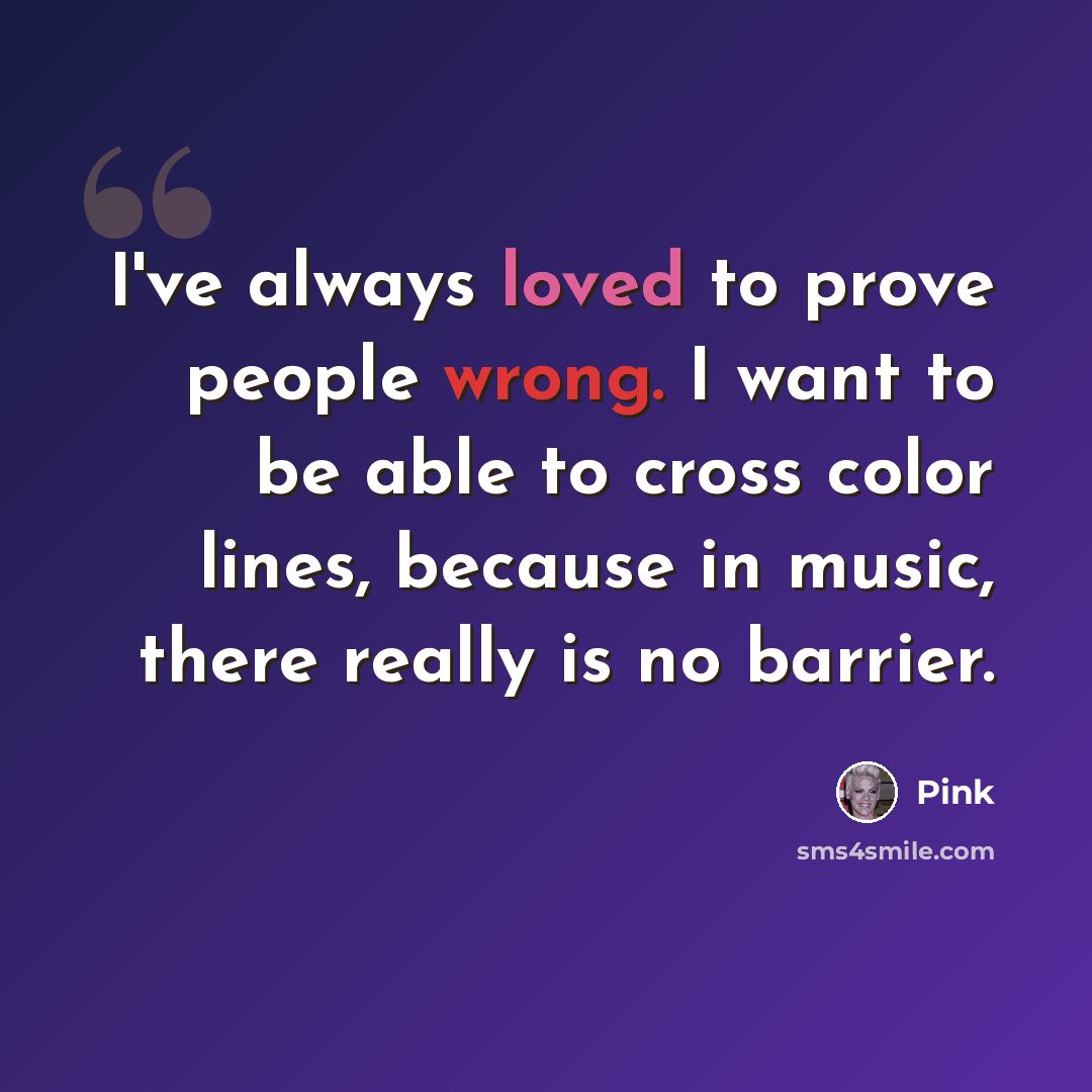 “I've always loved to prove people wrong. I want to be able to cross color lines, because in music, there really is no barrier.” quote by Pink