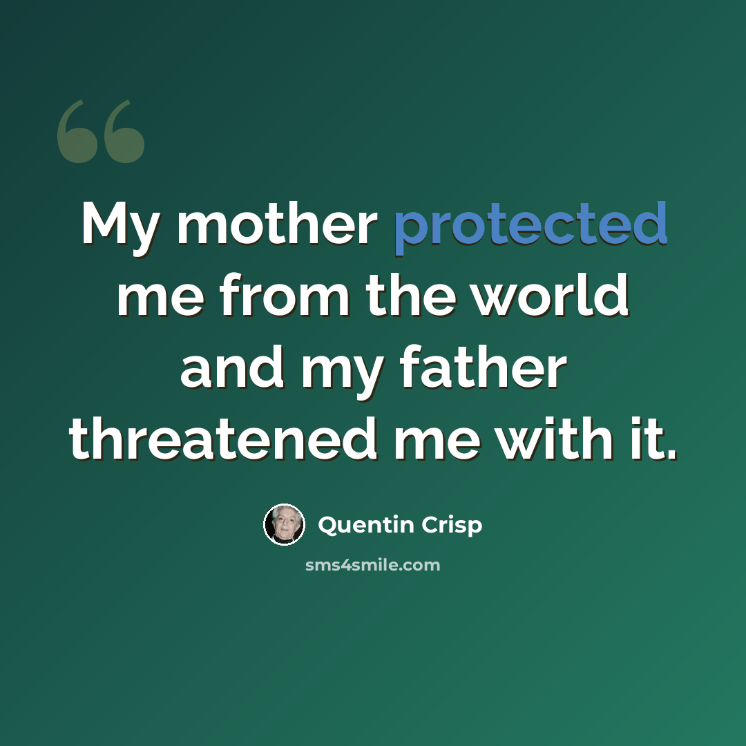 “My mother protected me from the world and my father threatened me with it.” quote by Quentin Crisp