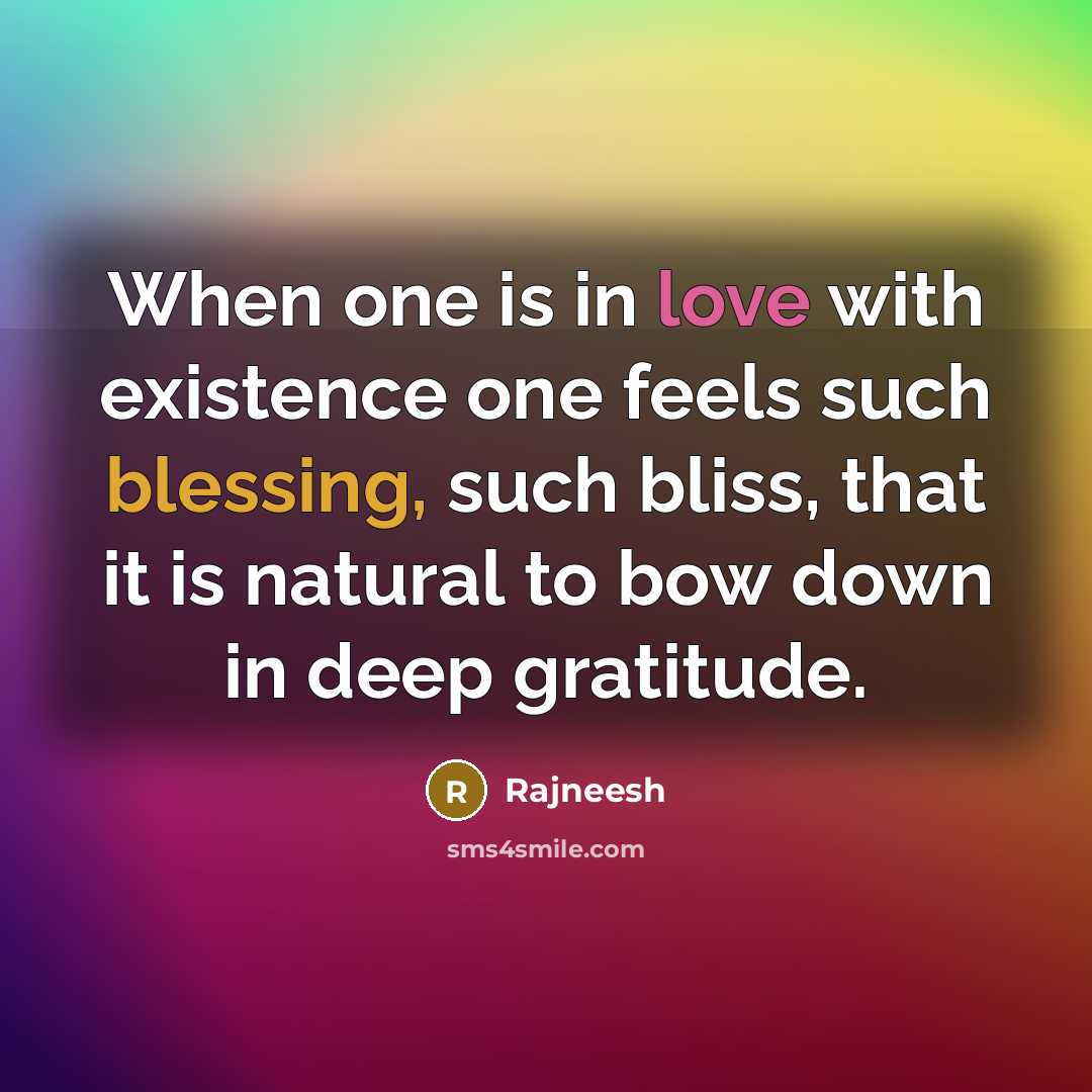 “When one is in love with existence one feels such blessing, such bliss, that it is natural to bow down in deep gratitude.” quote by Rajneesh