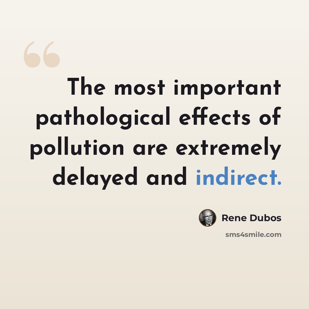“The most important pathological effects of pollution are extremely delayed and indirect.” quote by Rene Dubos
