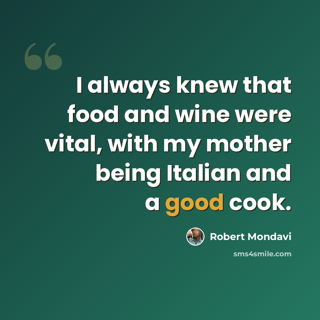 “I always knew that food and wine were vital, with my mother being Italian and a good cook.” quote by Robert Mondavi