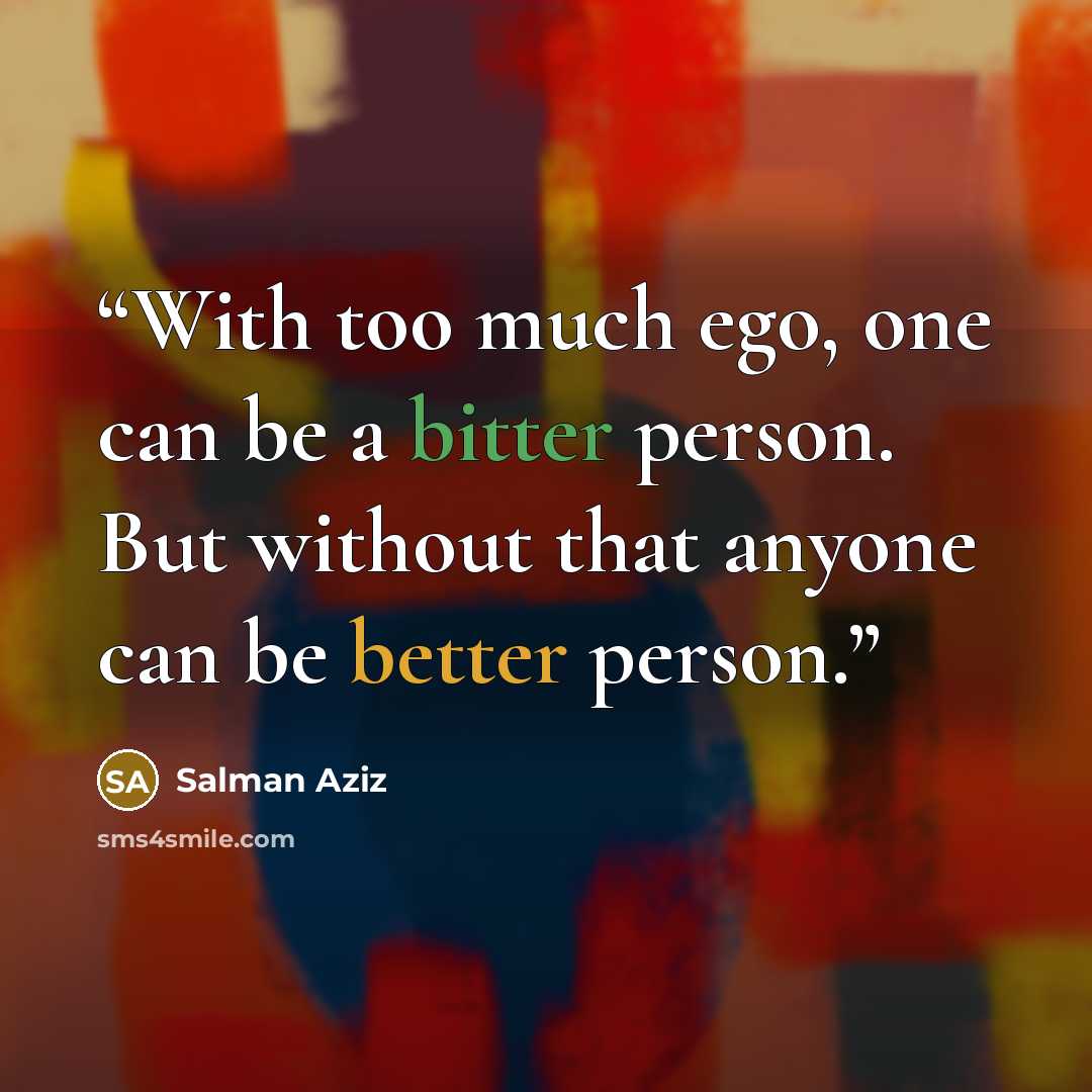 “With too much ego, one can be a bitter person. But without that anyone can be better person.” quote by Salman Aziz
