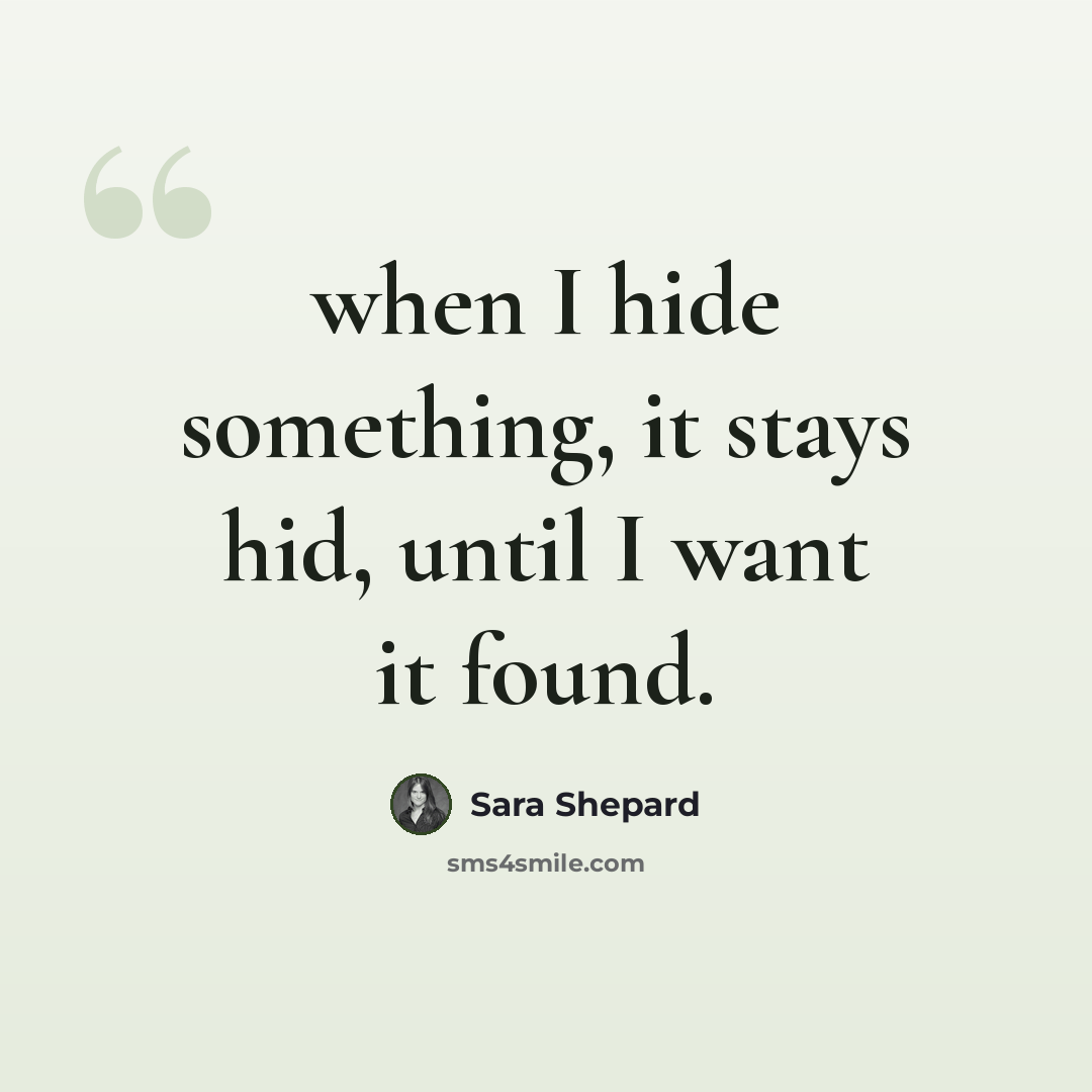 “when I hide something, it stays hid, until I want it found.” quote by Sara Shepard