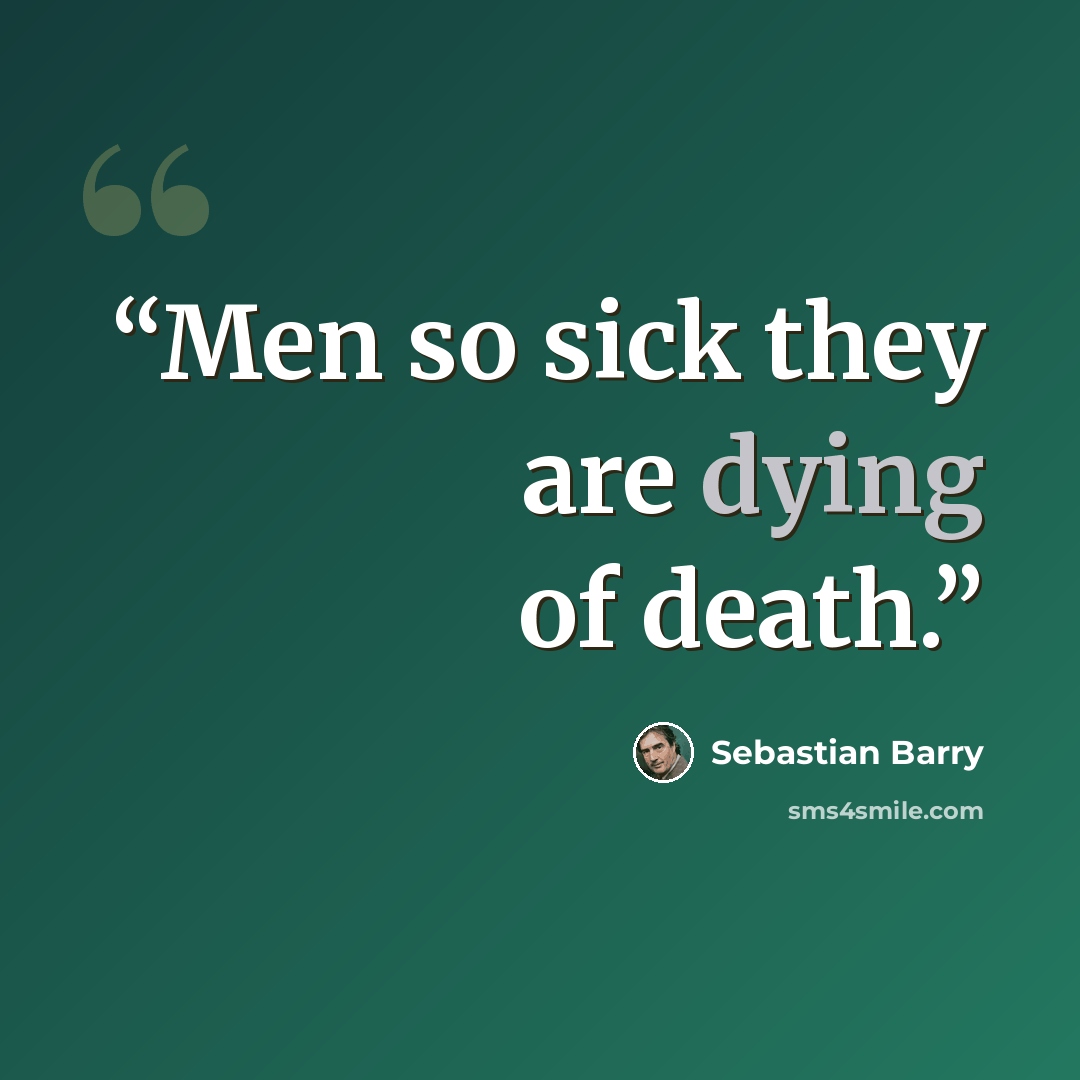“Men so sick they are dying of death.” quote by Sebastian Barry