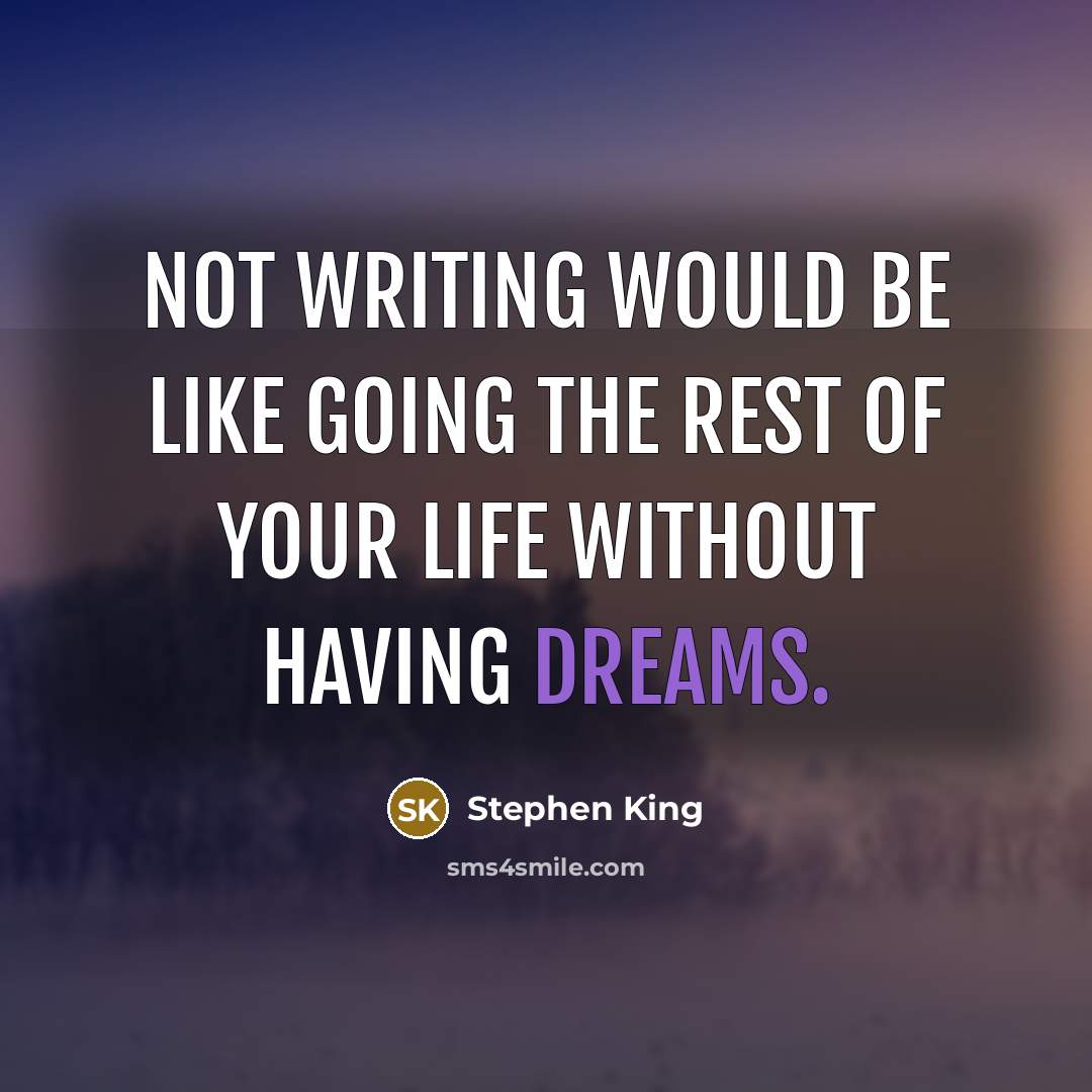 “Not writing would be like going the rest of your life without having dreams.” quote by Stephen King