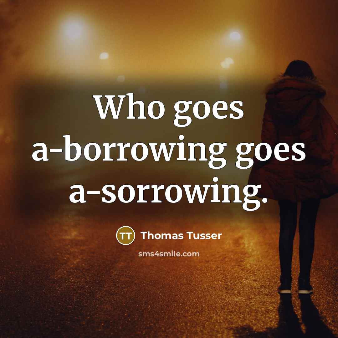 “Who goes a-borrowing goes a-sorrowing.” quote by Thomas Tusser