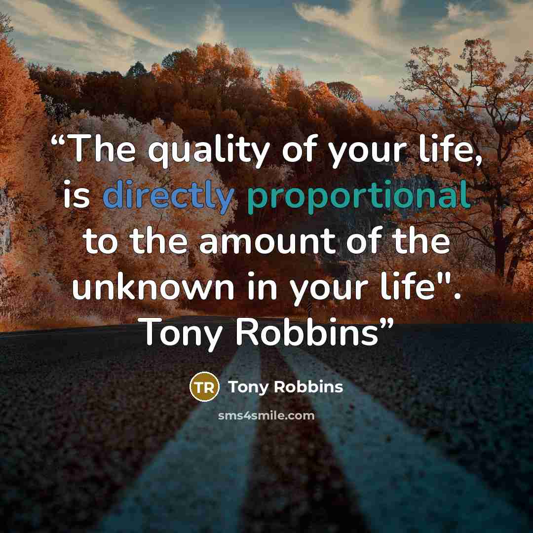 “The quality of your life, is directly proportional to the amount of the unknown in your life". Tony Robbins” quote by Tony Robbins