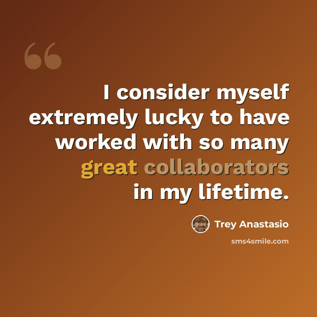 “I consider myself extremely lucky to have worked with so many great collaborators in my lifetime.” quote by Trey Anastasio