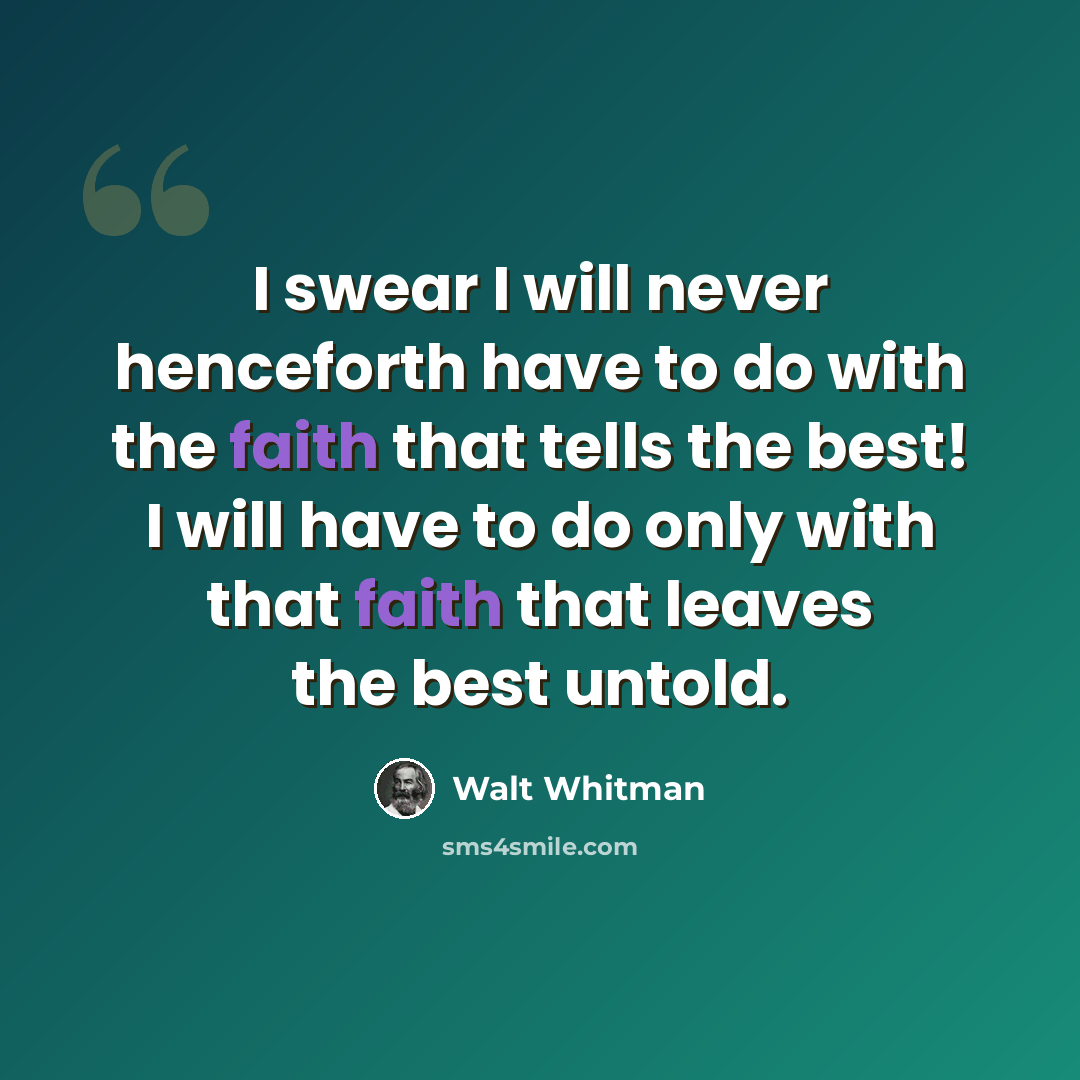 “I swear I will never henceforth have to do with the faith that tells the best! I will have to do only with that faith that leaves the best untold.” quote by Walt Whitman