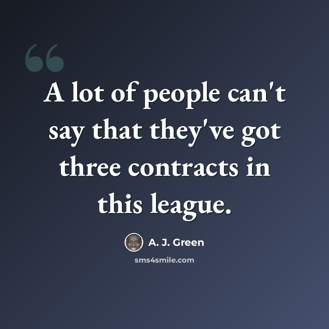 “A lot of people can't say that they've got three contracts in this league.” quote by A. J. Green