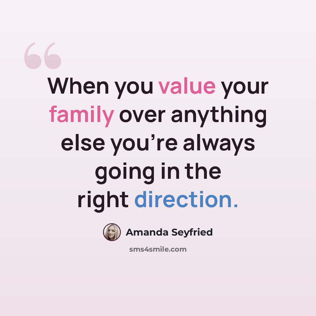 “When you value your family over anything else you're always going in the right direction.” quote by Amanda Seyfried