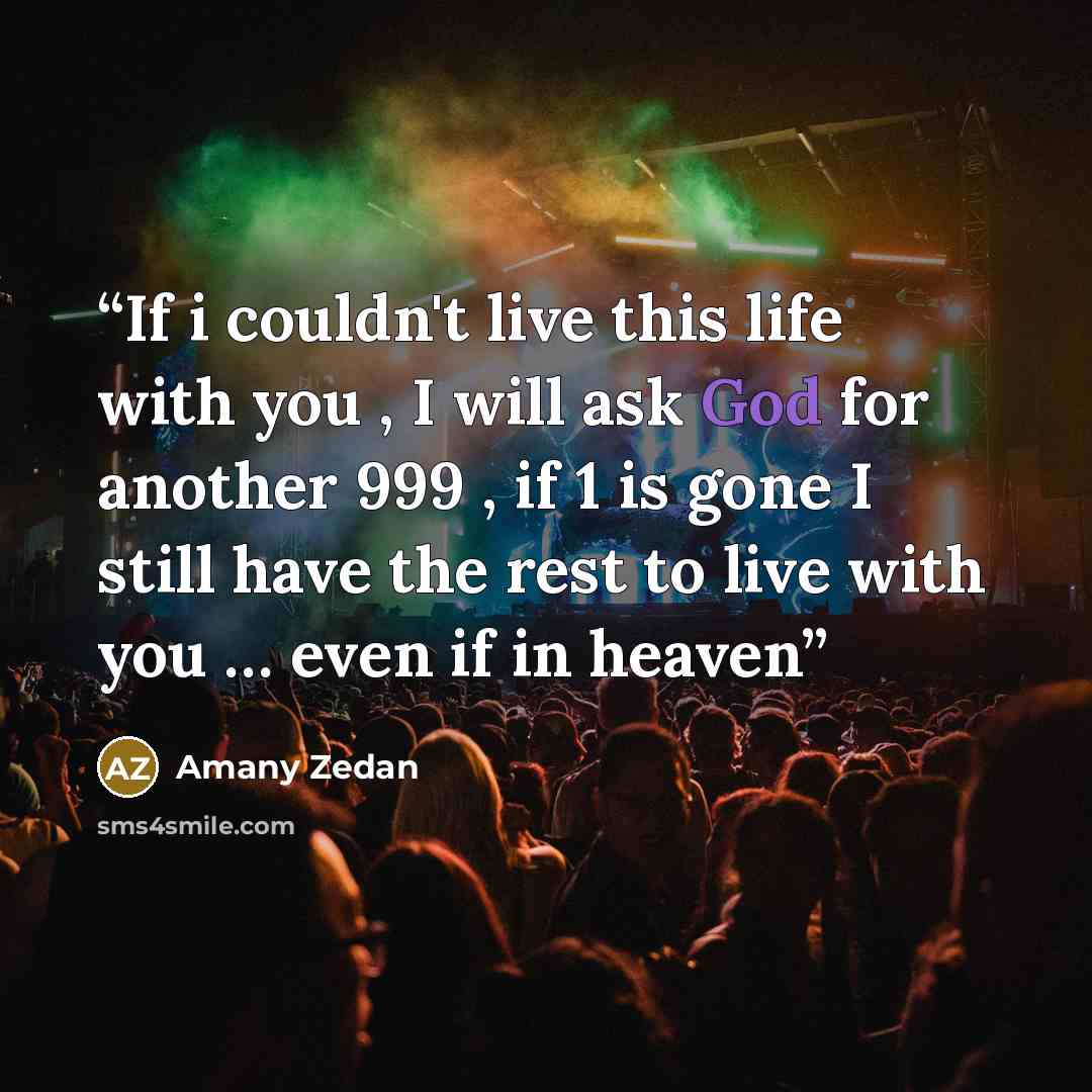 “If i couldn't live this life with you , I will ask God for another 999 , if 1 is gone I still have the rest to live with you … even if in heaven” quote by Amany Zedan
