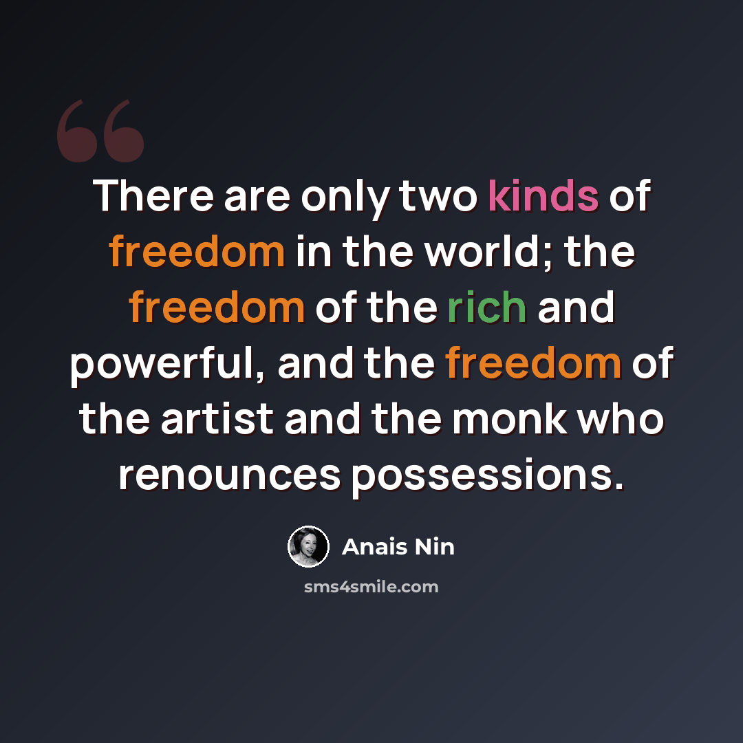 “There are only two kinds of freedom in the world; the freedom of the rich and powerful, and the freedom of the artist and the monk who renounces possessions.” quote by Anais Nin