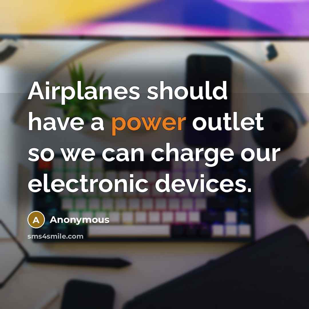 “Airplanes should have a power outlet so we can charge our electronic devices.” quote by Anonymous