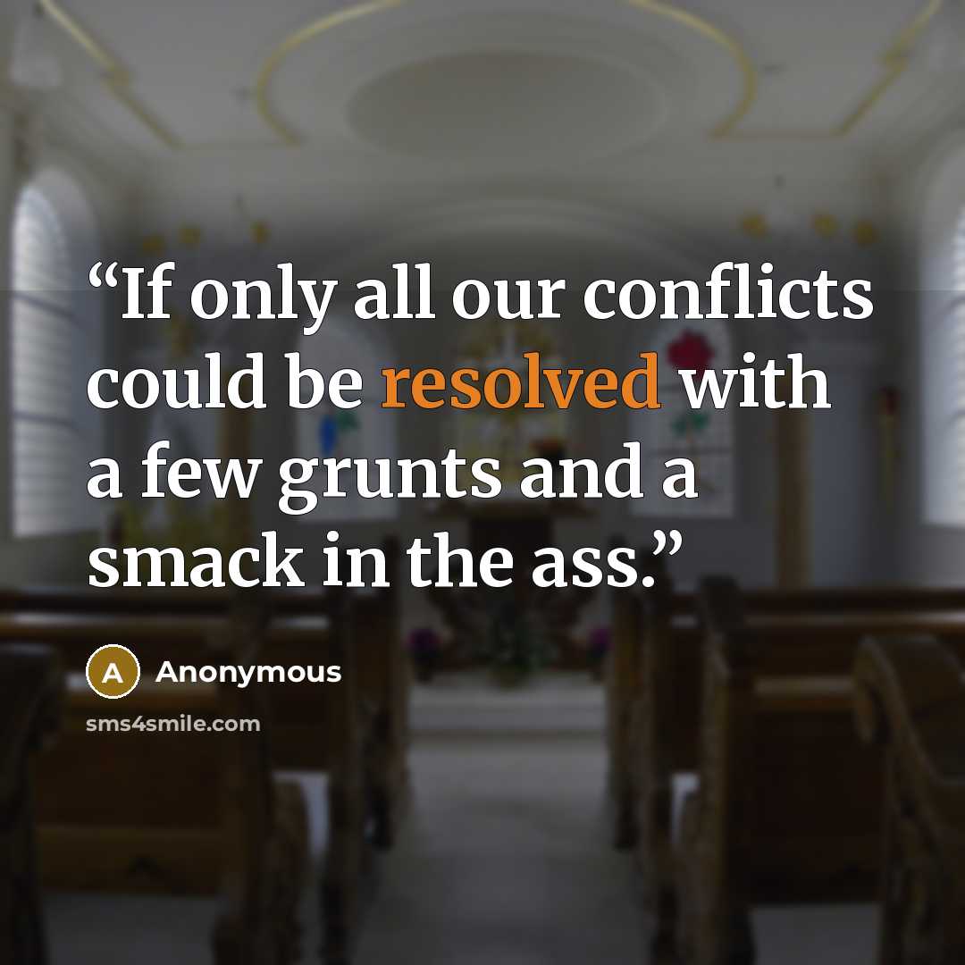 “If only all our conflicts could be resolved with a few grunts and a smack in the ass.” quote by Anonymous