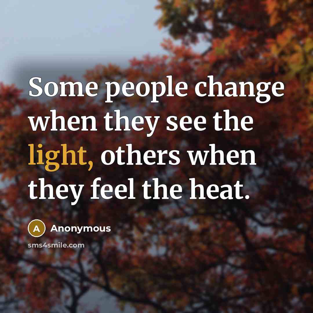 “Some people change when they see the light, others when they feel the heat.” quote by Anonymous