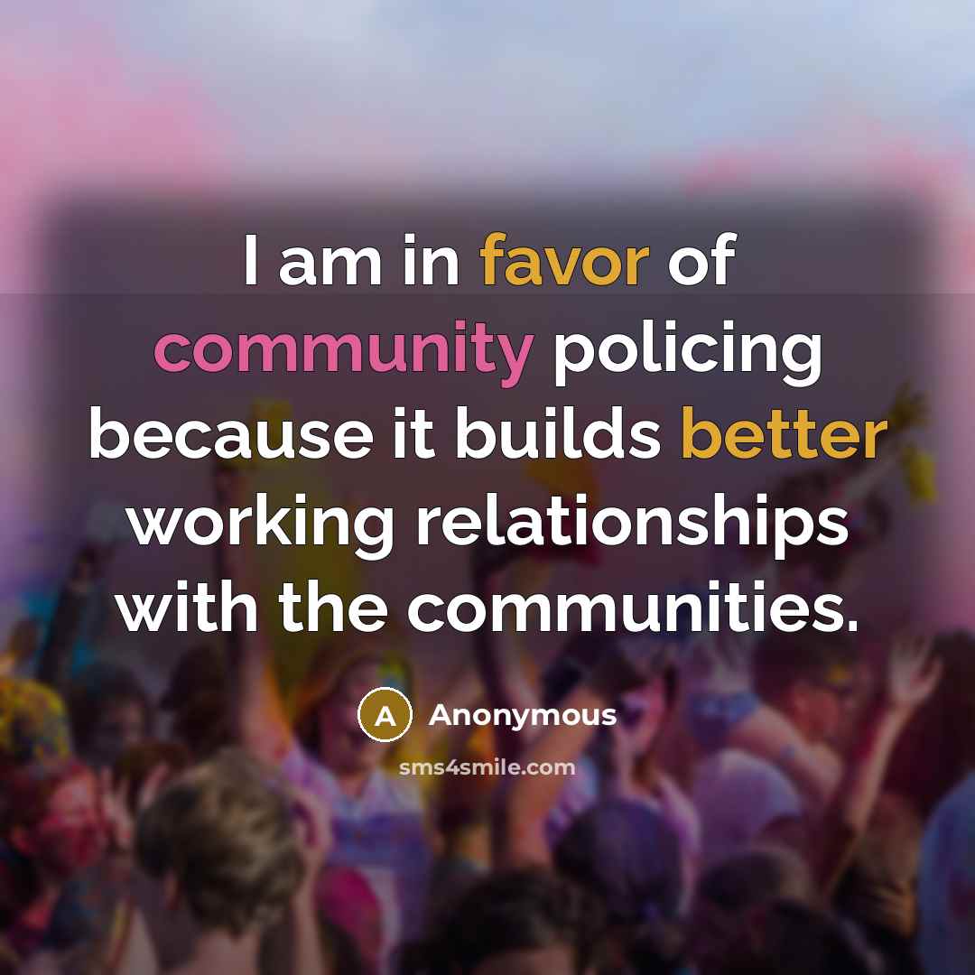 “I am in favor of community policing because it builds better working relationships with the communities.” quote by Anonymous
