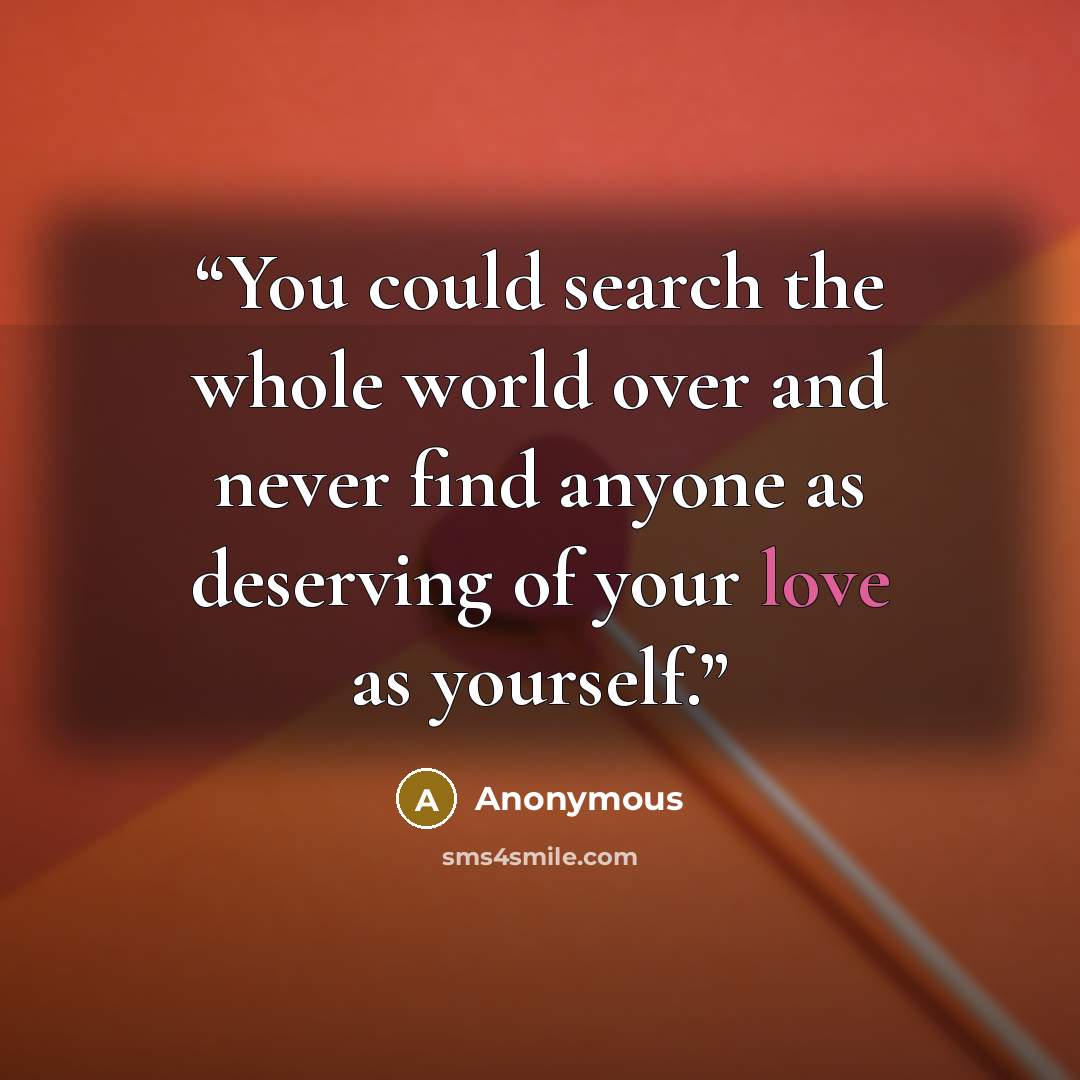 “You could search the whole world over and never find anyone as deserving of your love as yourself.” quote by Anonymous