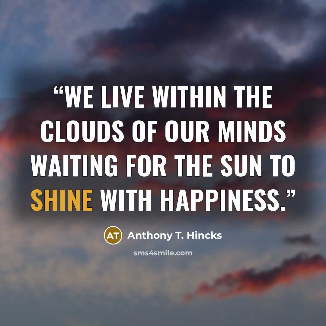 “We live within the clouds of our minds waiting for the sun to shine with happiness.” quote by Anthony T. Hincks