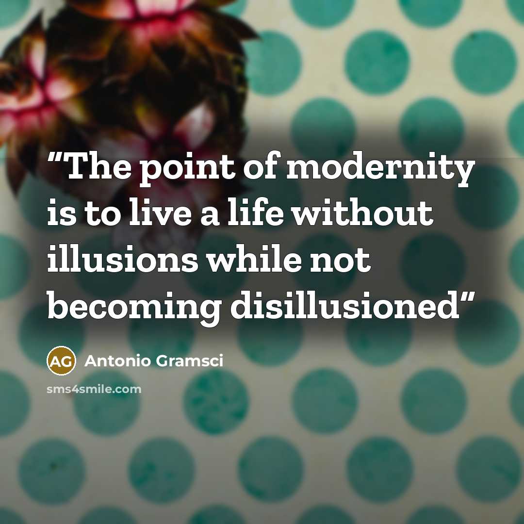 “The point of modernity is to live a life without illusions while not becoming disillusioned” quote by Antonio Gramsci
