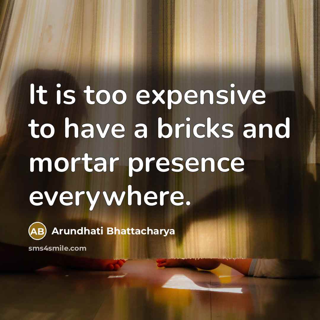 “It is too expensive to have a bricks and mortar presence everywhere.” quote by Arundhati Bhattacharya