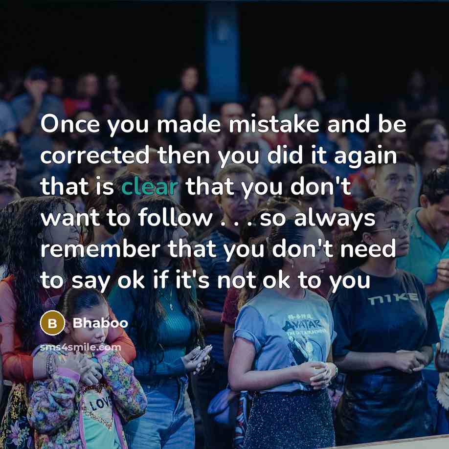 “Once you made mistake and be corrected then you did it again that is clear that you don't want to follow . . . so always remember that you don't need to say ok if it's not ok to you” quote by Bhaboo