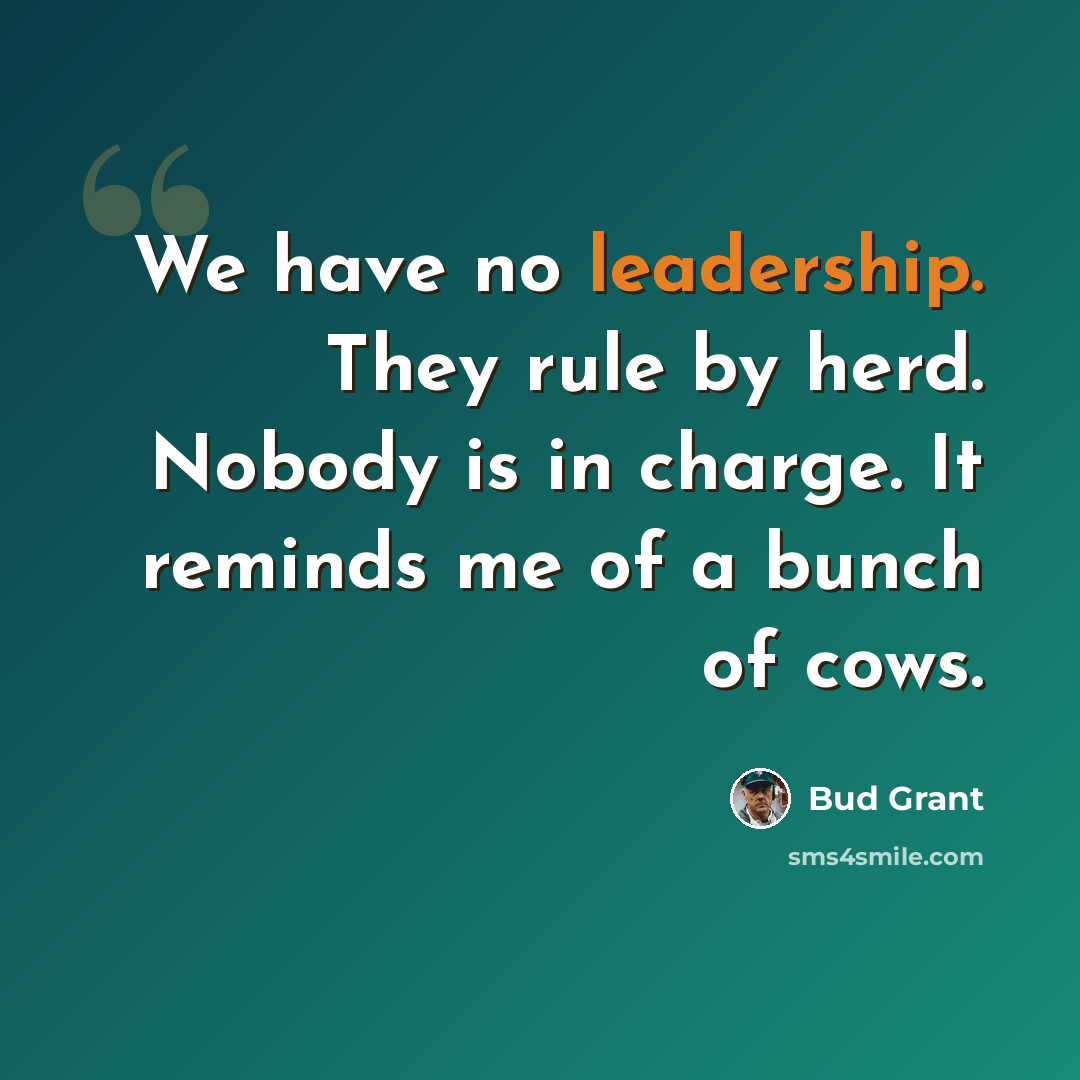 “We have no leadership. They rule by herd. Nobody is in charge. It reminds me of a bunch of cows.” quote by Bud Grant
