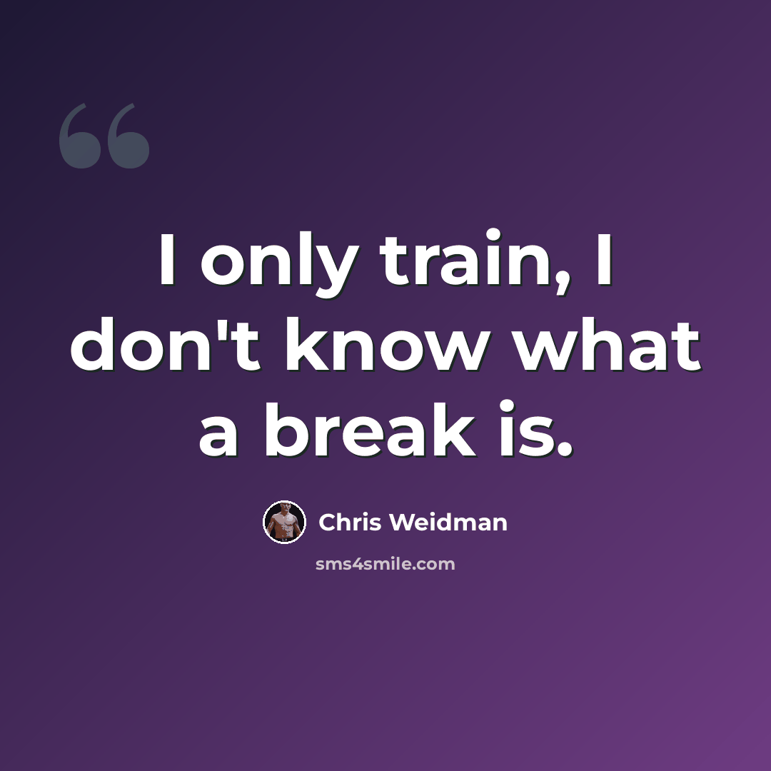 “I only train, I don't know what a break is.” quote by Chris Weidman