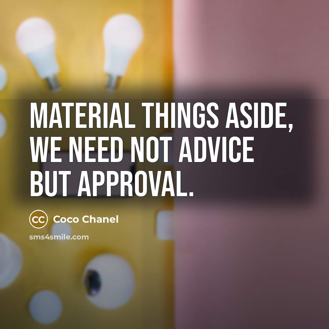 “Material things aside, we need not advice but approval.” quote by Coco Chanel