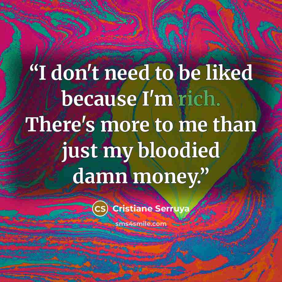 “I don't need to be liked because I'm rich. There's more to me than just my bloodied damn money.” quote by Cristiane Serruya