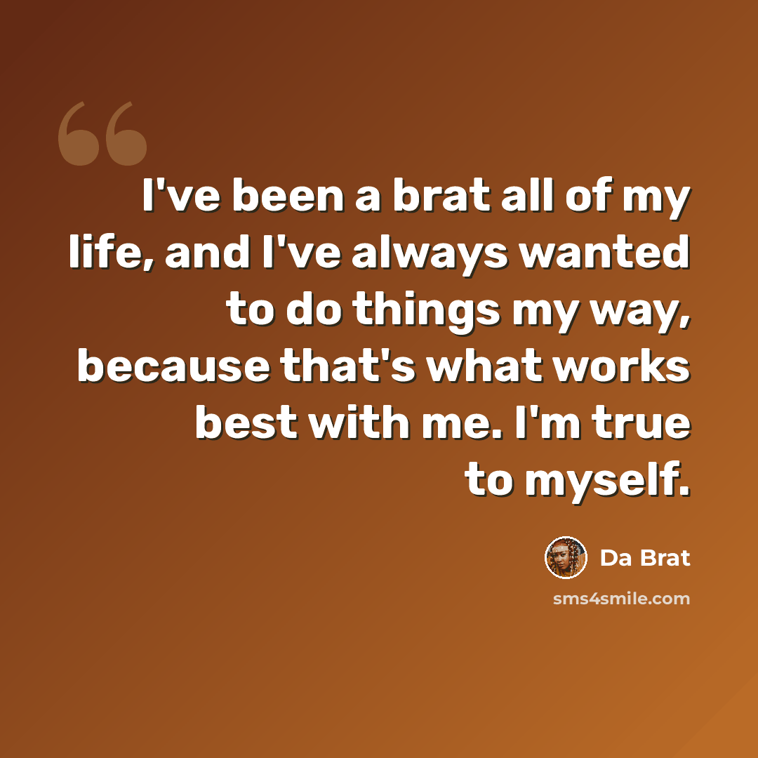 “I've been a brat all of my life, and I've always wanted to do things my way, because that's what works best with me. I'm true to myself.” quote by Da Brat