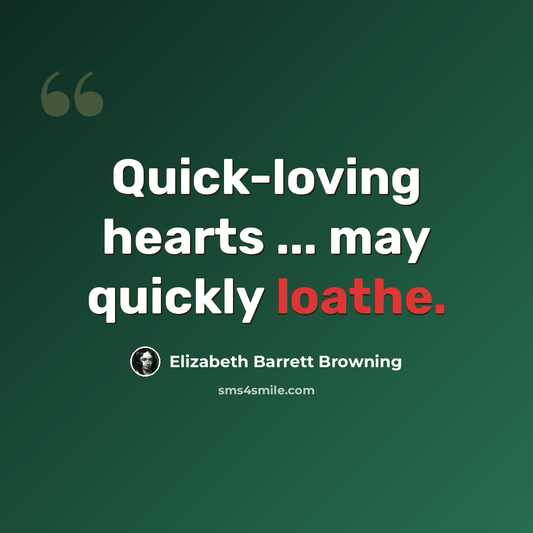 “Quick-loving hearts ... may quickly loathe.” quote by Elizabeth Barrett Browning