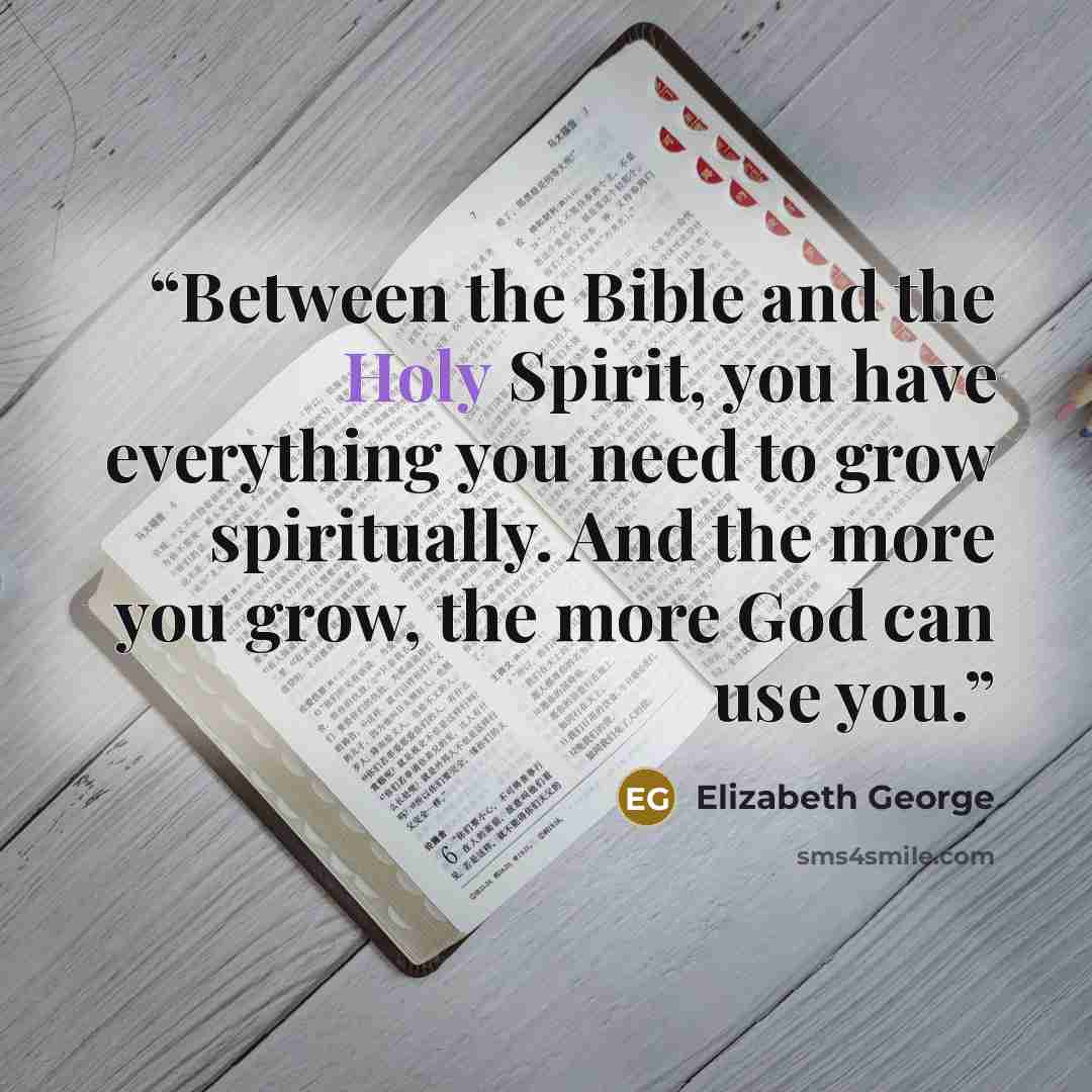 “Between the Bible and the Holy Spirit, you have everything you need to grow spiritually. And the more you grow, the more God can use you.” quote by Elizabeth George