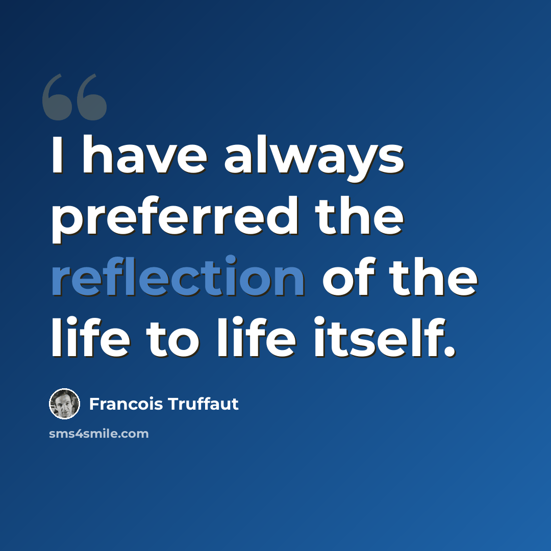 “I have always preferred the reflection of the life to life itself.” quote by Francois Truffaut