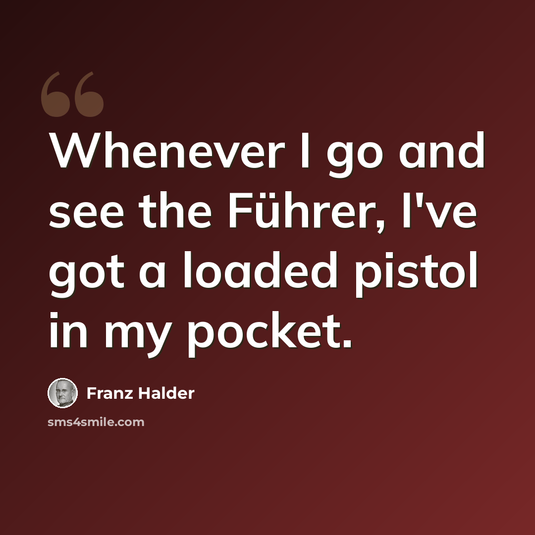 “Whenever I go and see the Führer, I've got a loaded pistol in my pocket.” quote by Franz Halder