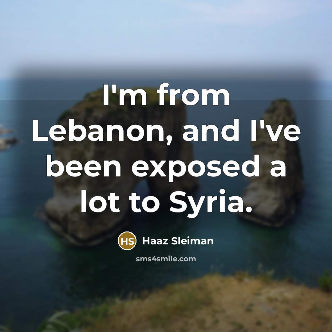 “I'm from Lebanon, and I've been exposed a lot to Syria.” quote by Haaz Sleiman