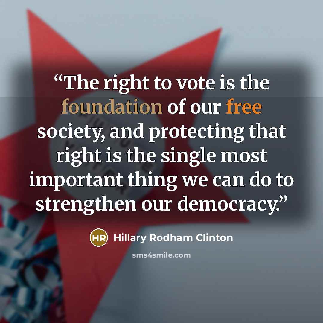 “The right to vote is the foundation of our free society, and protecting that right is the single most important thing we can do to strengthen our democracy.” quote by Hillary Rodham Clinton