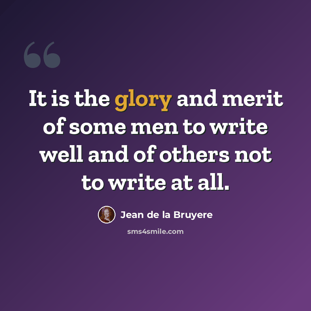 “It is the glory and merit of some men to write well and of others not to write at all.” quote by Jean de la Bruyere