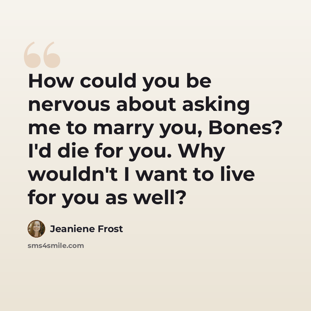 “How could you be nervous about asking me to marry you, Bones? I'd die for you. Why wouldn't I want to live for you as well?” quote by Jeaniene Frost