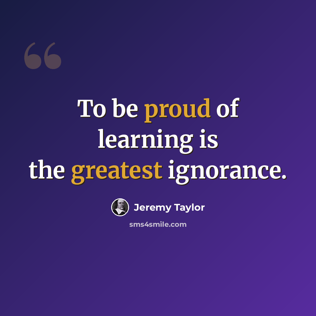 “To be proud of learning is the greatest ignorance.” quote by Jeremy Taylor
