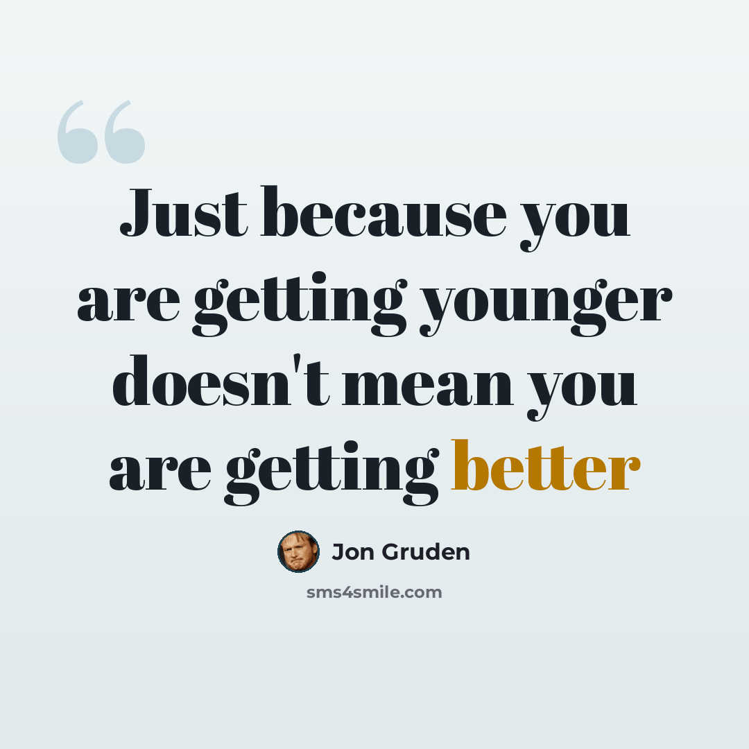 “Just because you are getting younger doesn't mean you are getting better” quote by Jon Gruden
