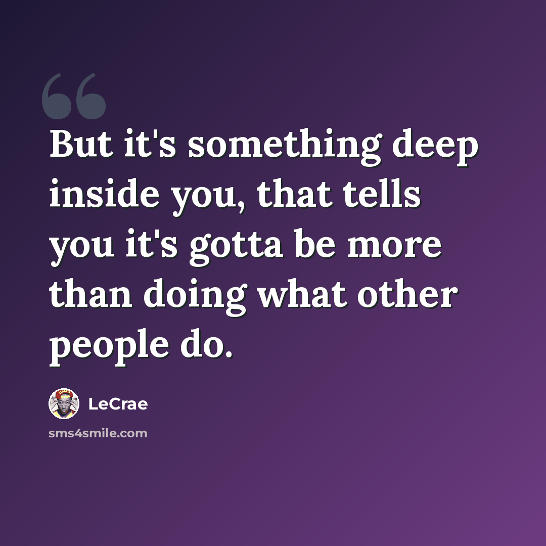“But it's something deep inside you, that tells you it's gotta be more than doing what other people do.” quote by Lecrae
