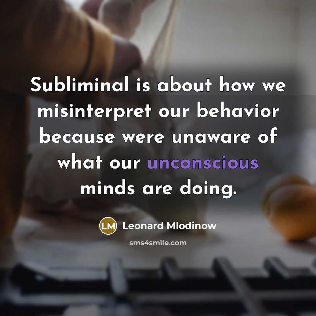 “Subliminal is about how we misinterpret our behavior because were unaware of what our unconscious minds are doing.” quote by Leonard Mlodinow