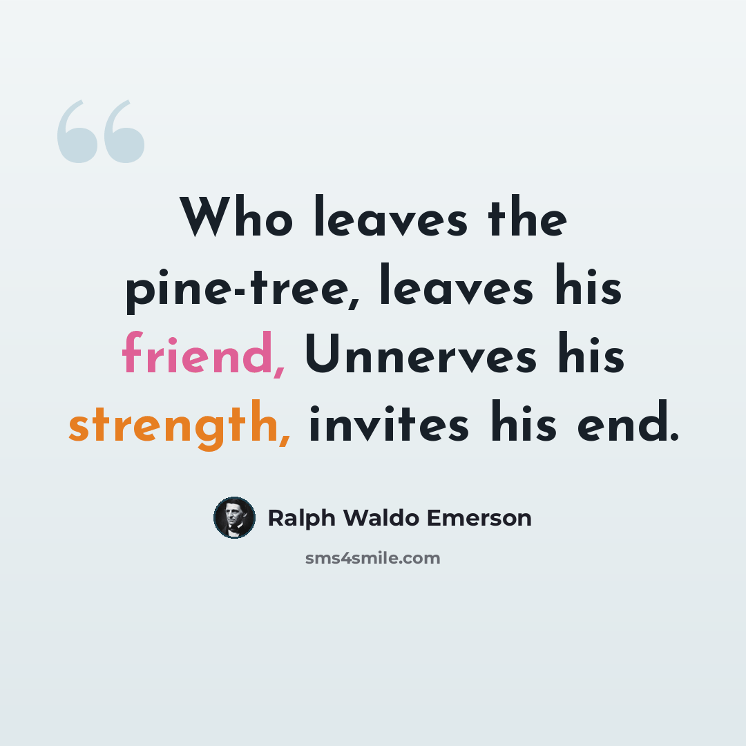 “Who leaves the pine-tree, leaves his friend, Unnerves his strength, invites his end.” quote by Ralph Waldo Emerson