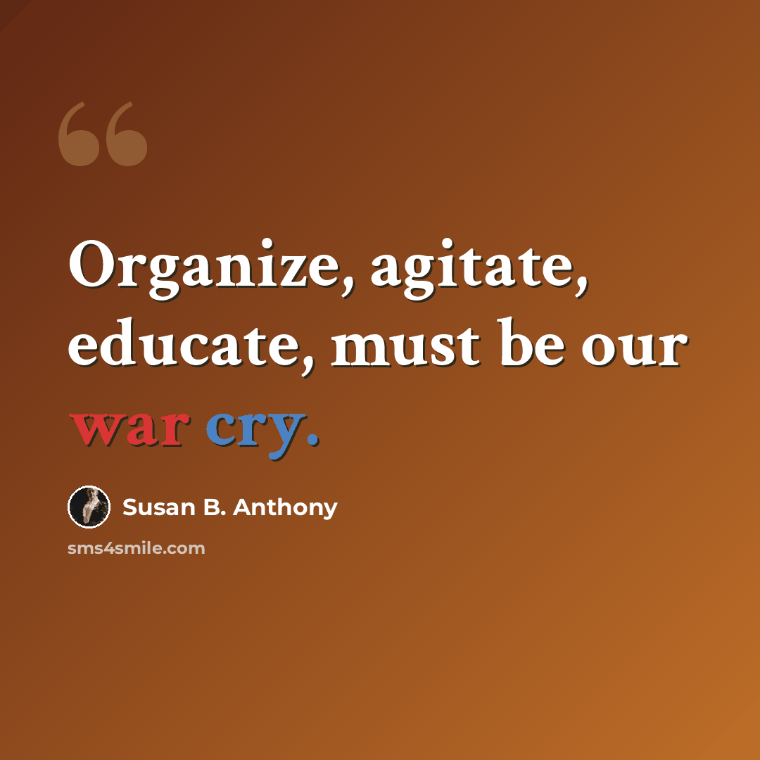 “Organize, agitate, educate, must be our war cry.” quote by Susan B. Anthony
