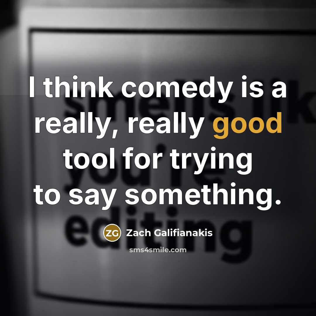 “I think comedy is a really, really good tool for trying to say something.” quote by Zach Galifianakis