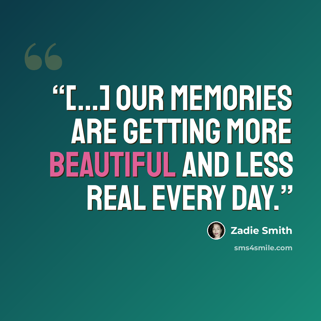 “[...] our memories are getting more beautiful and less real every day.” quote by Zadie Smith